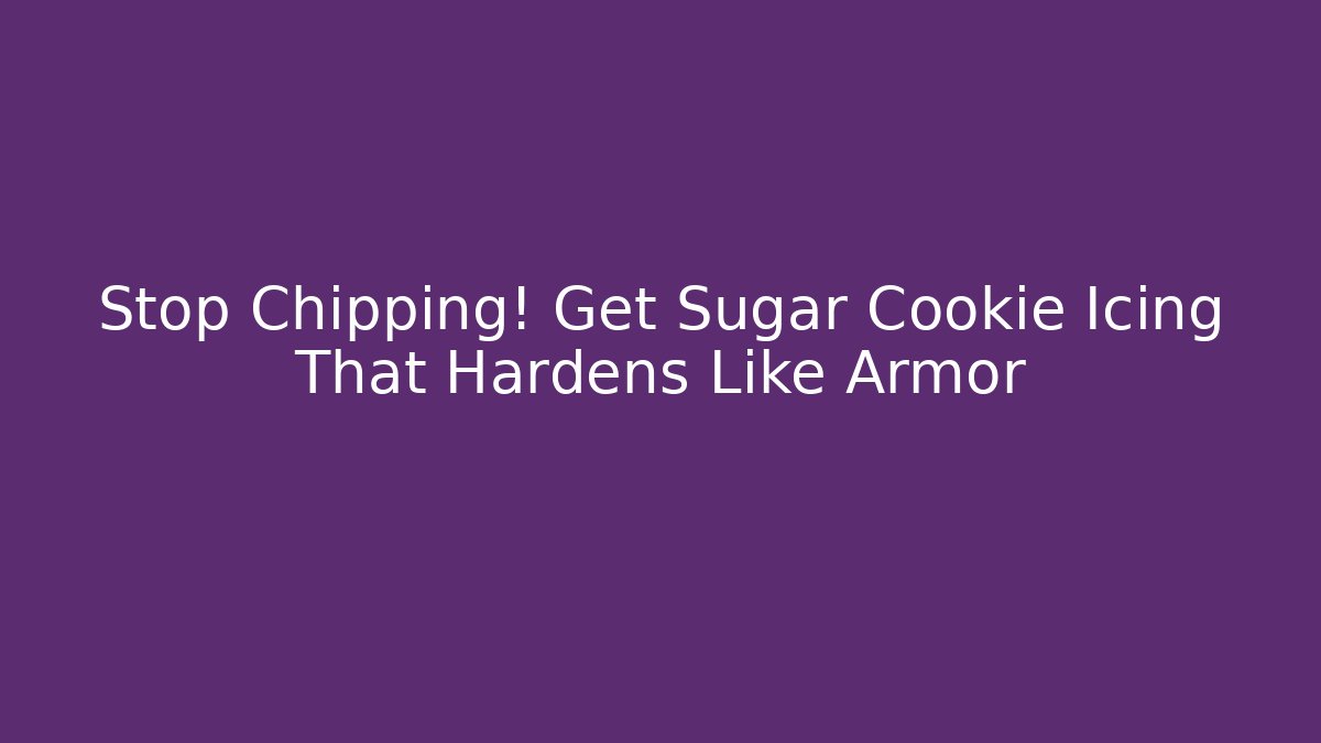 Stop Chipping! Get Sugar Cookie Icing That Hardens Like Armor