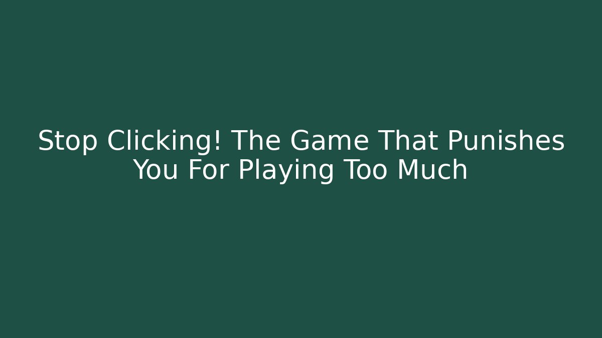 Stop Clicking! The Game That Punishes You For Playing Too Much