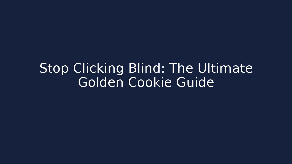 Stop Clicking Blind: The Ultimate Golden Cookie Guide