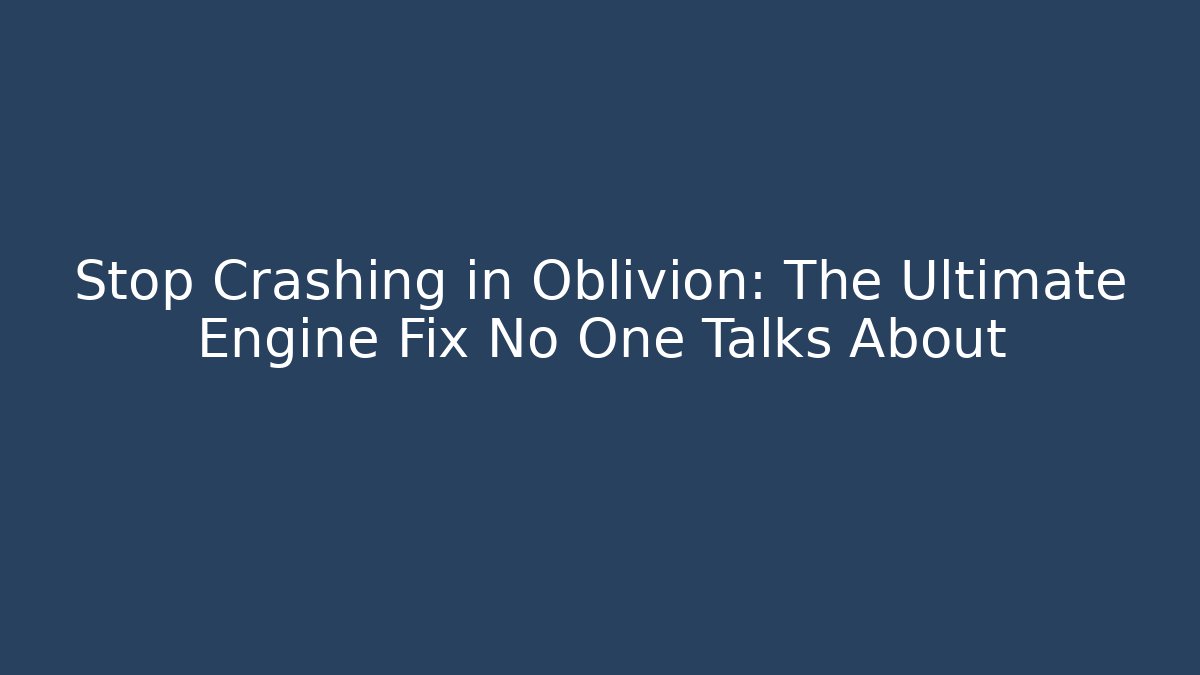 Stop Crashing in Oblivion: The Ultimate Engine Fix No One Talks About