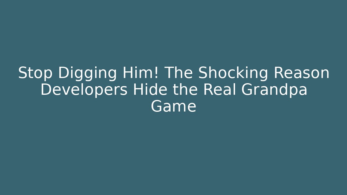 Stop Digging Him! The Shocking Reason Developers Hide the Real Grandpa Game