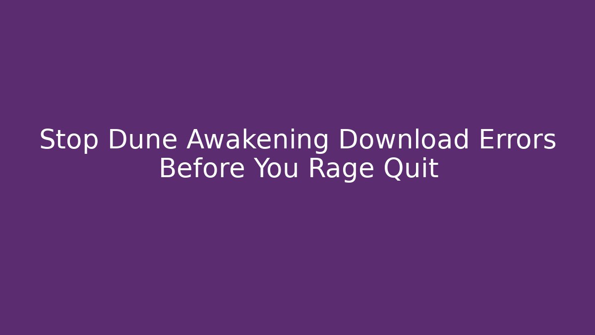 Stop Dune Awakening Download Errors Before You Rage Quit