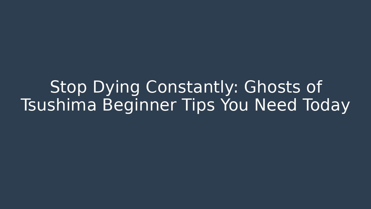 Stop Dying Constantly: Ghosts of Tsushima Beginner Tips You Need Today