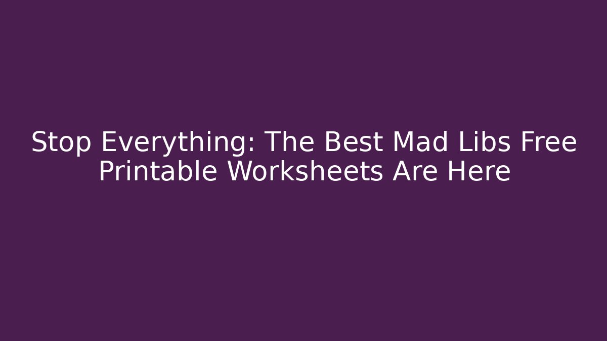 Stop Everything: The Best Mad Libs Free Printable Worksheets Are Here