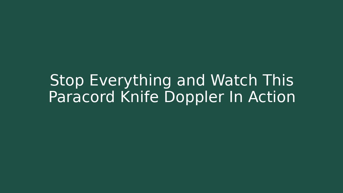 Stop Everything and Watch This Paracord Knife Doppler In Action