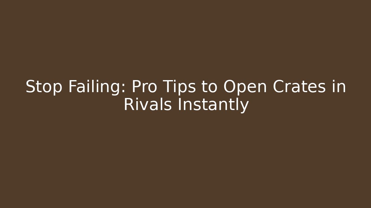 Stop Failing: Pro Tips to Open Crates in Rivals Instantly