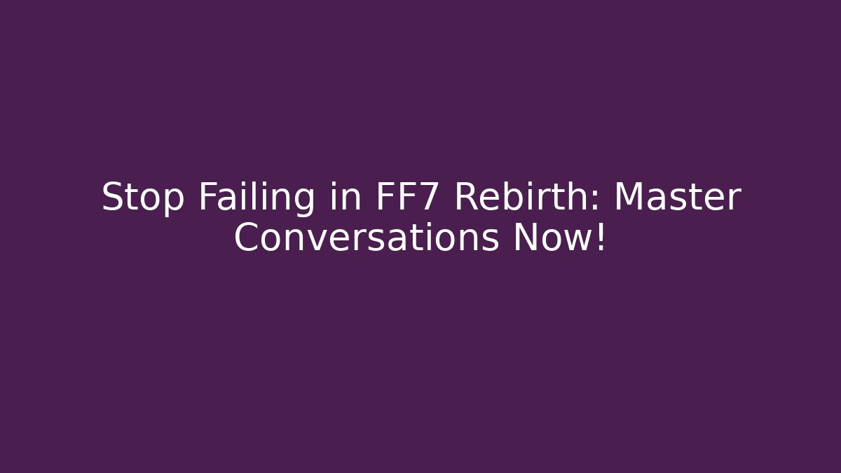 Stop Failing in FF7 Rebirth: Master Conversations Now!