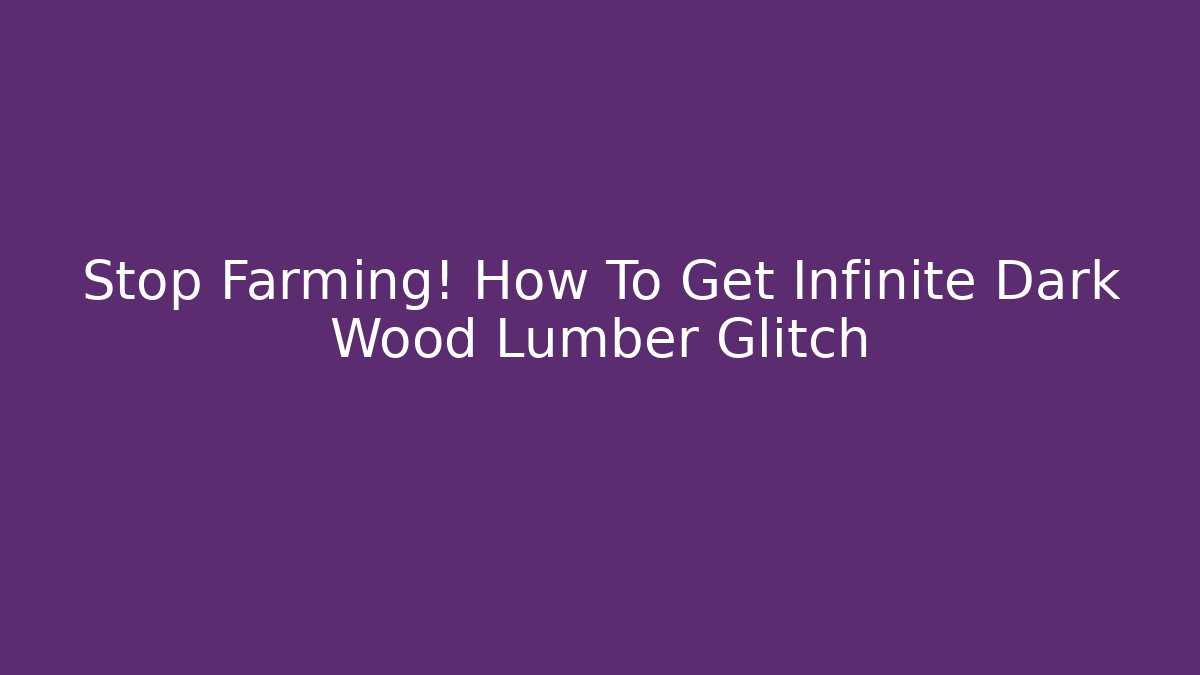 Stop Farming! How To Get Infinite Dark Wood Lumber Glitch
