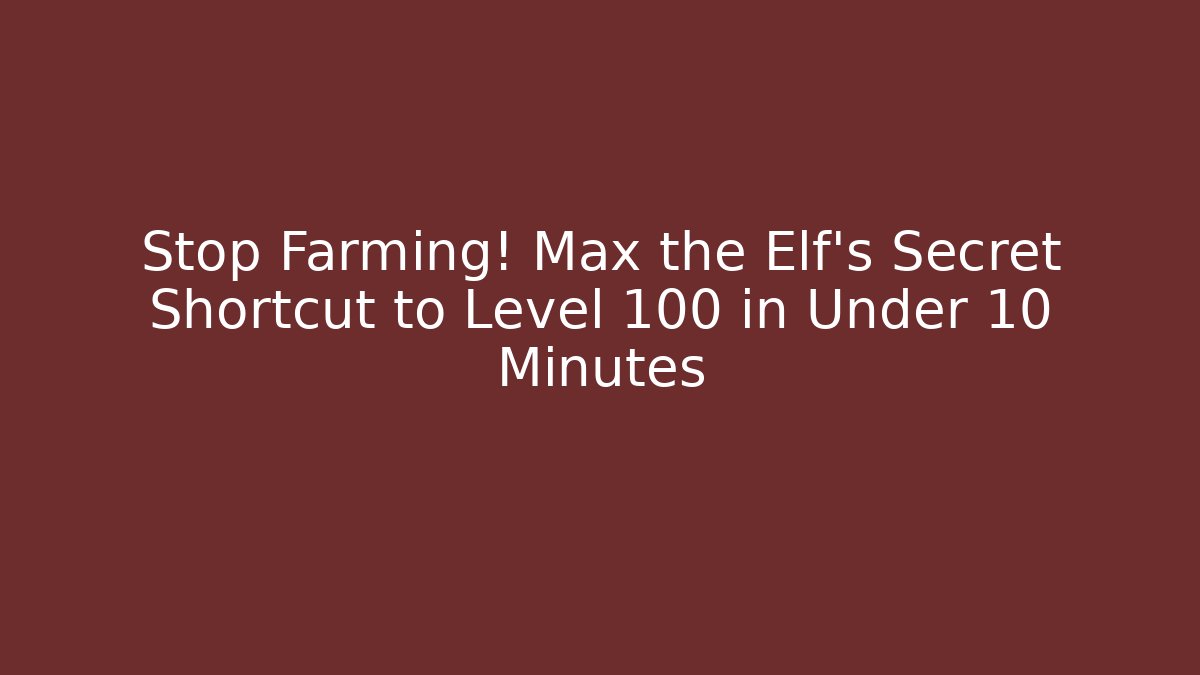 Stop Farming! Max the Elf's Secret Shortcut to Level 100 in Under 10 Minutes
