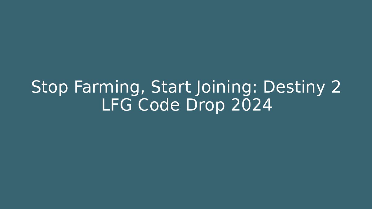 Stop Farming, Start Joining: Destiny 2 LFG Code Drop 2024