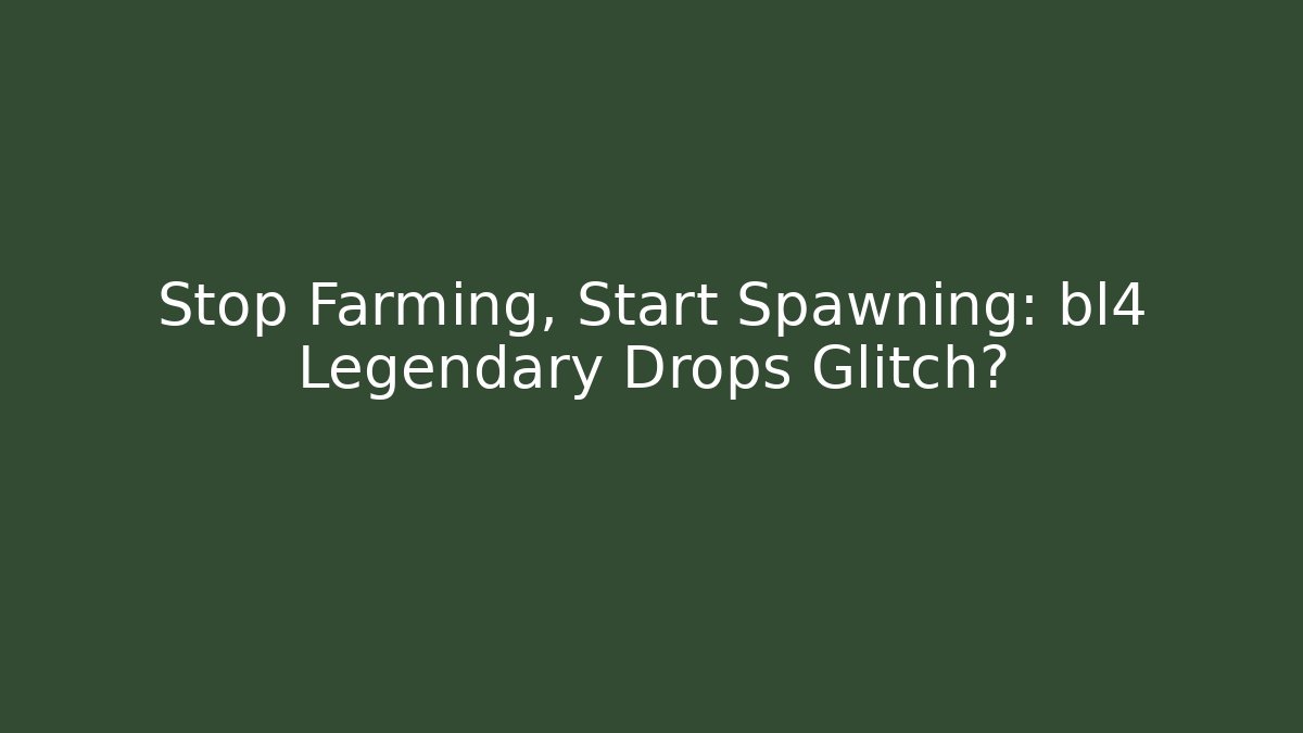 Stop Farming, Start Spawning: bl4 Legendary Drops Glitch?