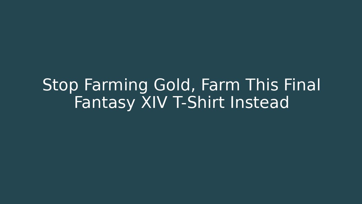 Stop Farming Gold, Farm This Final Fantasy XIV T-Shirt Instead