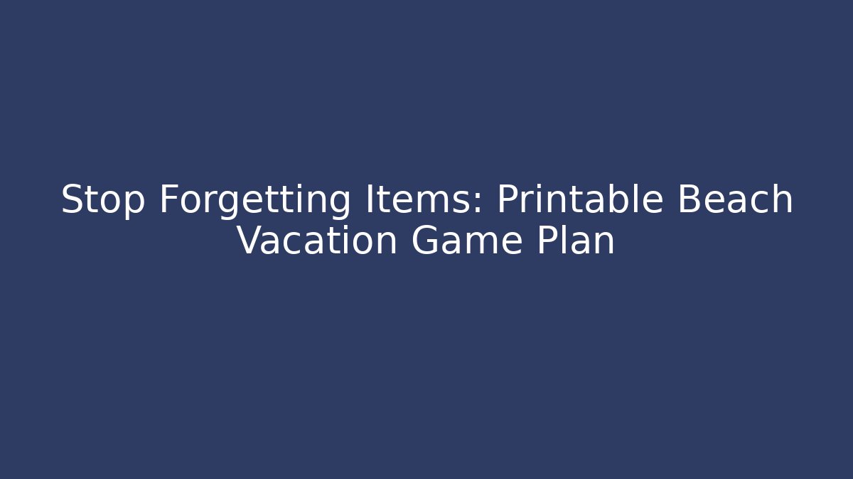 Stop Forgetting Items: Printable Beach Vacation Game Plan - Vintage E-Juice