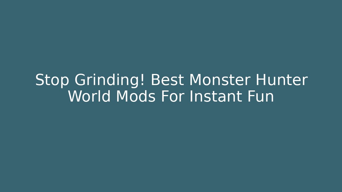 Stop Grinding! Best Monster Hunter World Mods For Instant Fun