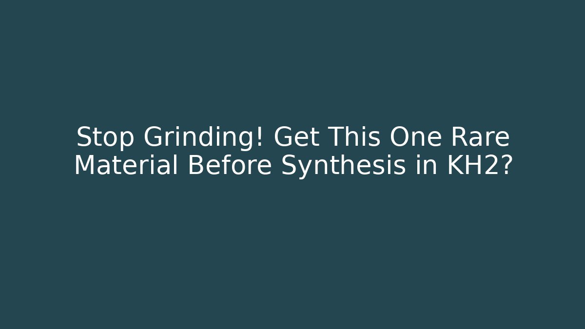 Stop Grinding! Get This One Rare Material Before Synthesis in KH2?