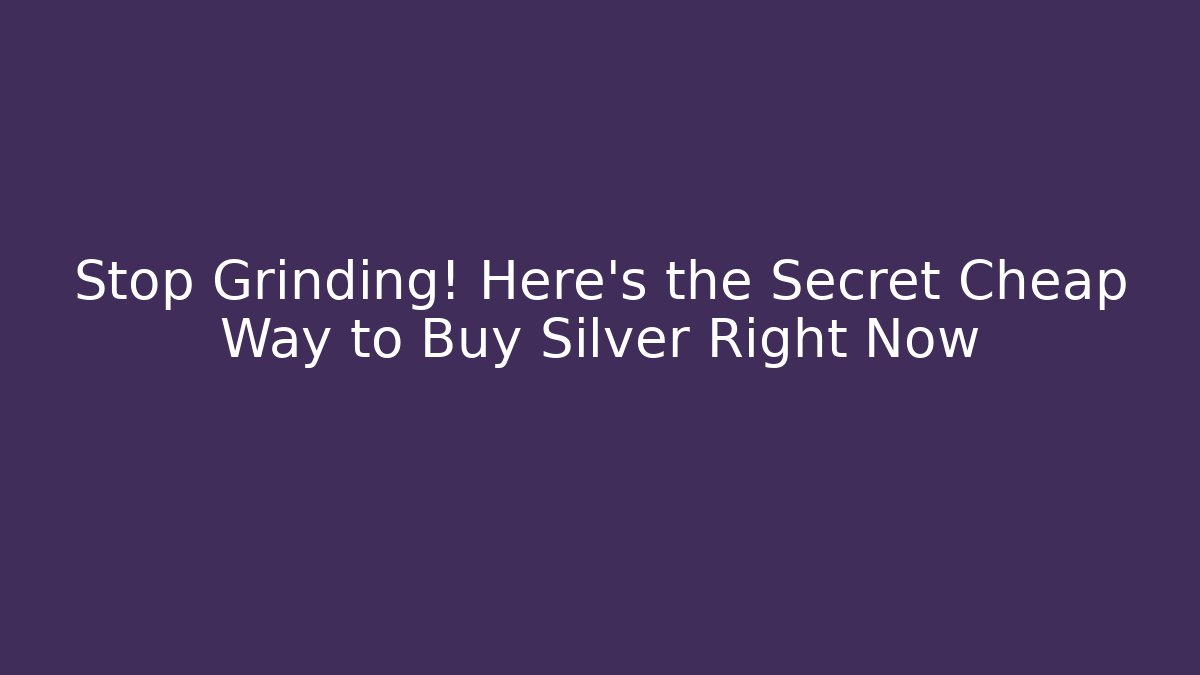 Stop Grinding! Here’s the Secret Cheap Way to Buy Silver Right Now