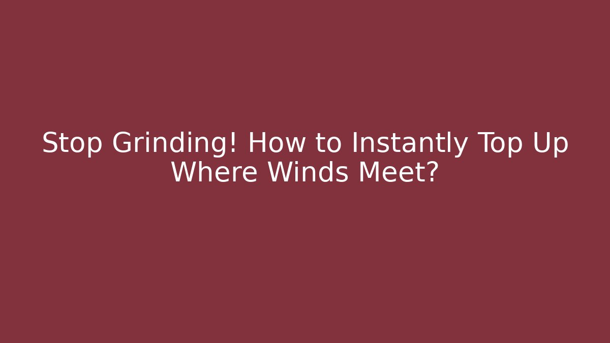 Stop Grinding! How to Instantly Top Up Where Winds Meet?