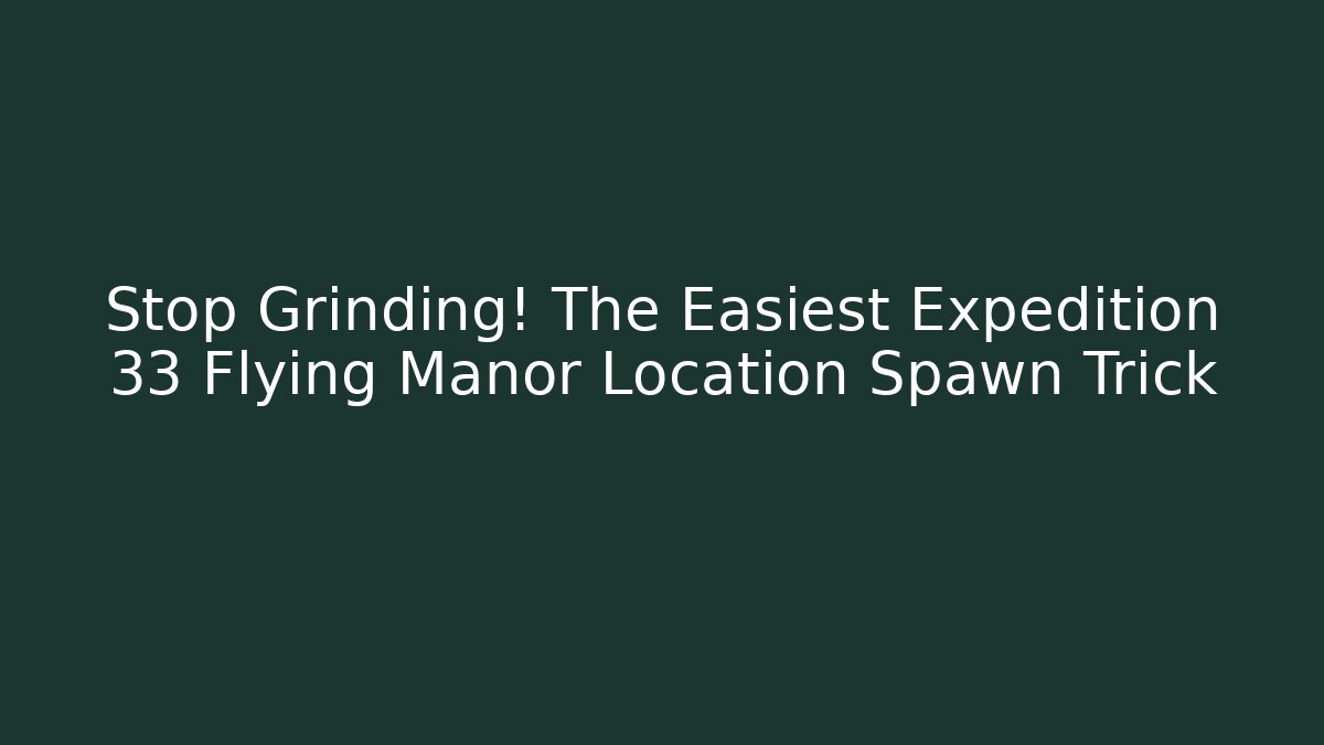 Stop Grinding! The Easiest Expedition 33 Flying Manor Location Spawn Trick - Vintage E-Juice