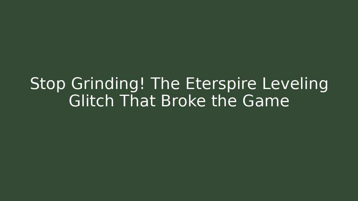 Stop Grinding! The Eterspire Leveling Glitch That Broke the Game