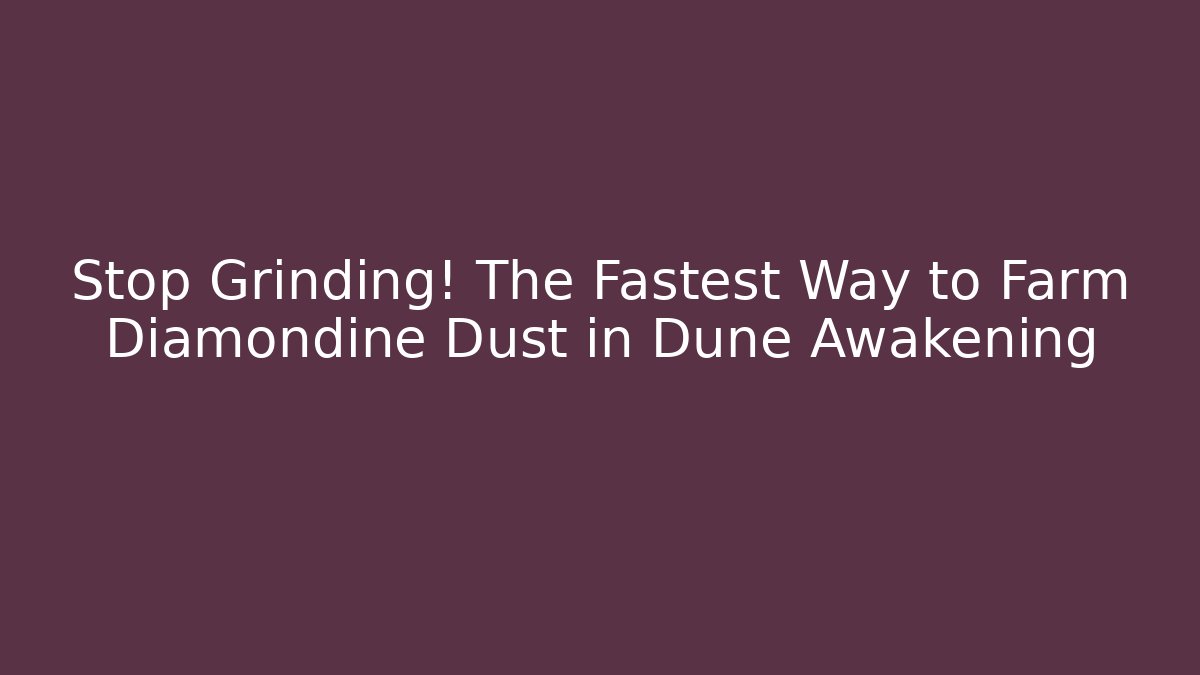 Stop Grinding! The Fastest Way to Farm Diamondine Dust in Dune Awakening
