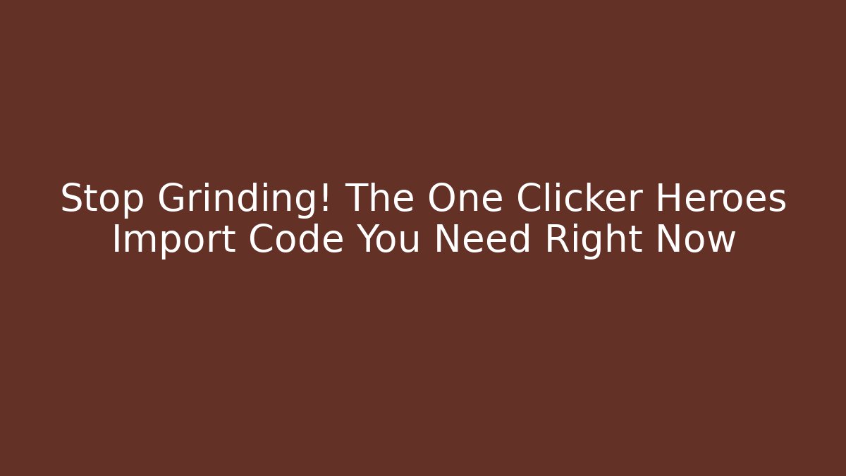 Stop Grinding! The One Clicker Heroes Import Code You Need Right Now