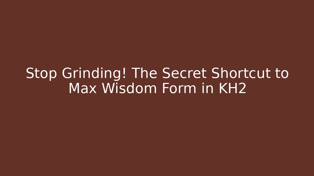 Stop Grinding! The Secret Shortcut to Max Wisdom Form in KH2