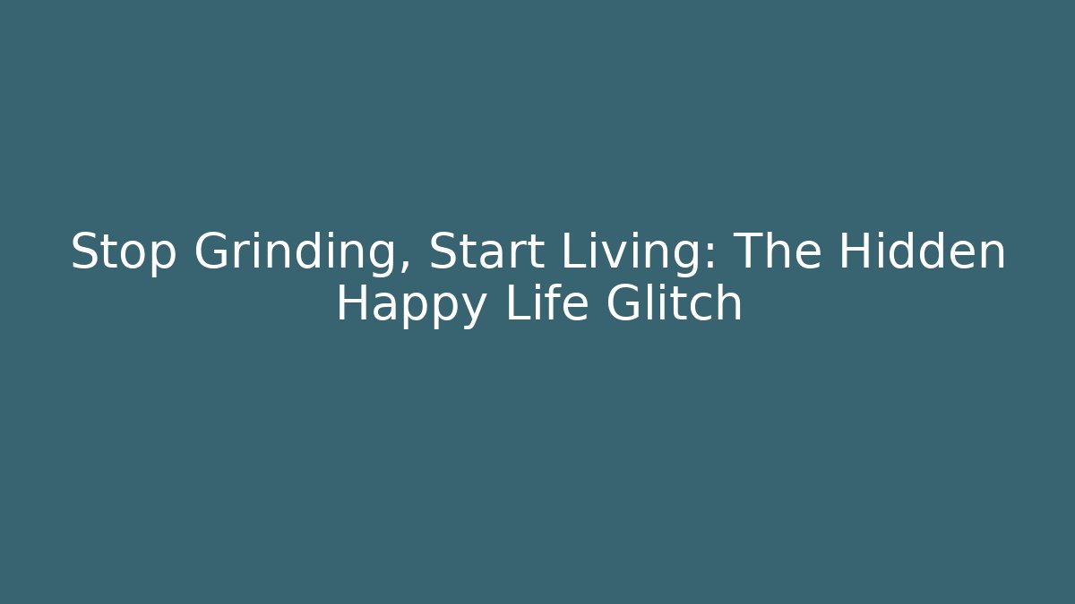 Stop Grinding, Start Living: The Hidden Happy Life Glitch