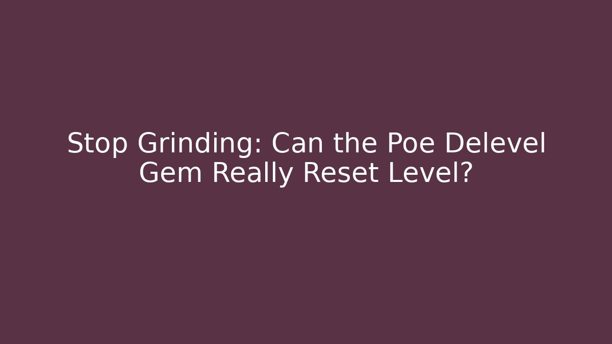 Stop Grinding: Can the Poe Delevel Gem Really Reset Level?