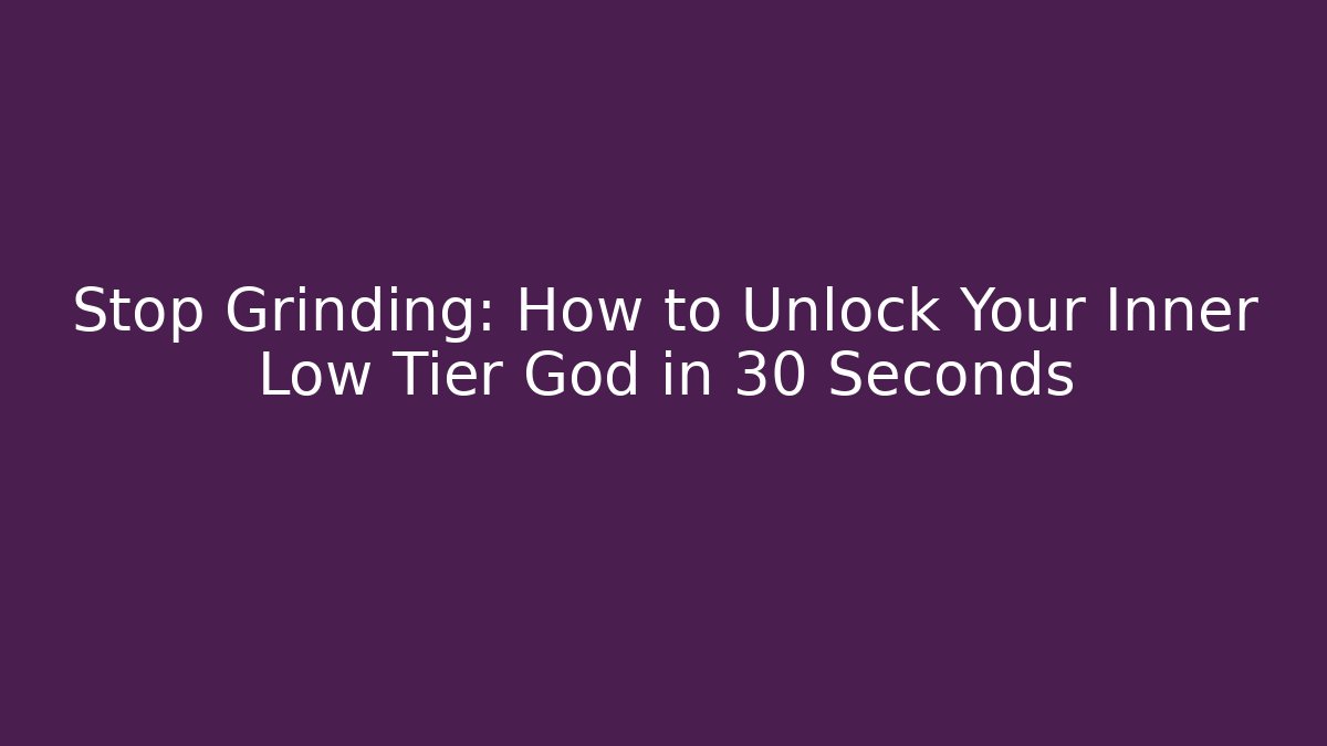 Stop Grinding: How to Unlock Your Inner Low Tier God in 30 Seconds