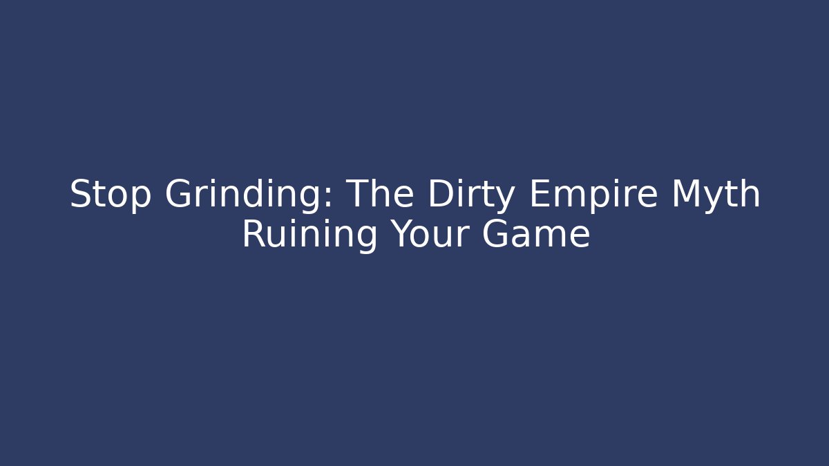 Stop Grinding: The Dirty Empire Myth Ruining Your Game