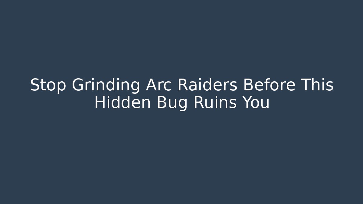 Stop Grinding Arc Raiders Before This Hidden Bug Ruins You