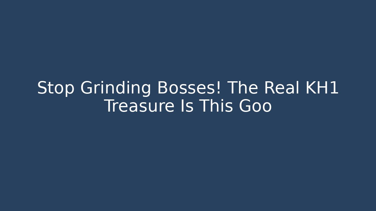 Stop Grinding Bosses! The Real KH1 Treasure Is This Goo