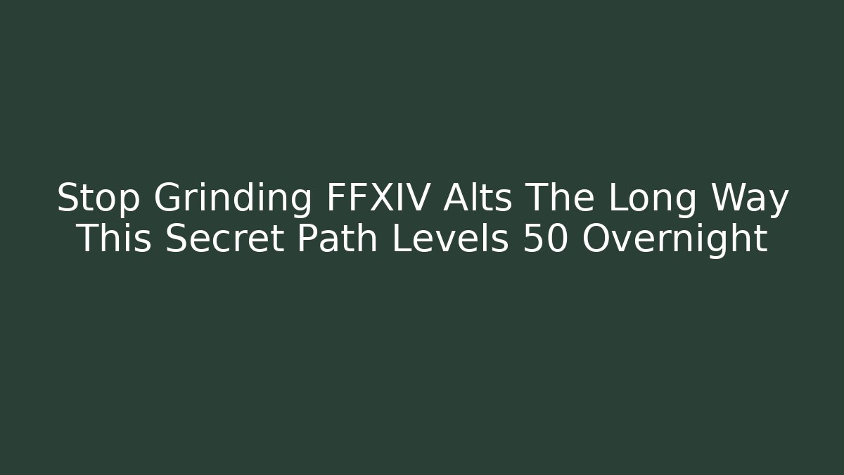 Stop Grinding FFXIV Alts The Long Way This Secret Path Levels 50 Overnight