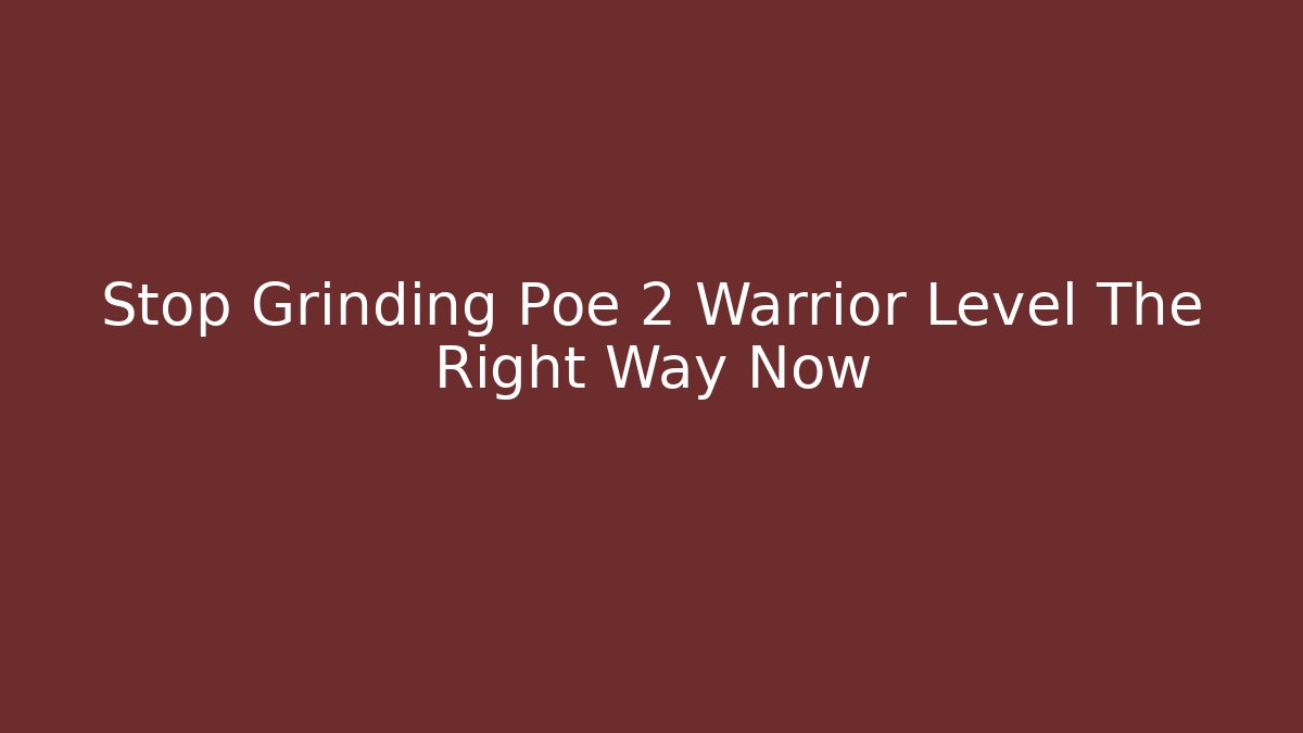 Stop Grinding Poe 2 Warrior Level The Right Way Now