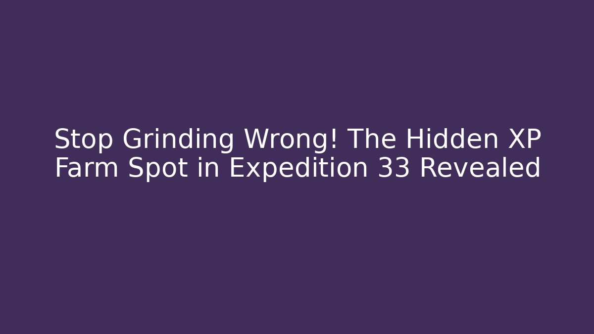 Stop Grinding Wrong! The Hidden XP Farm Spot in Expedition 33 Revealed