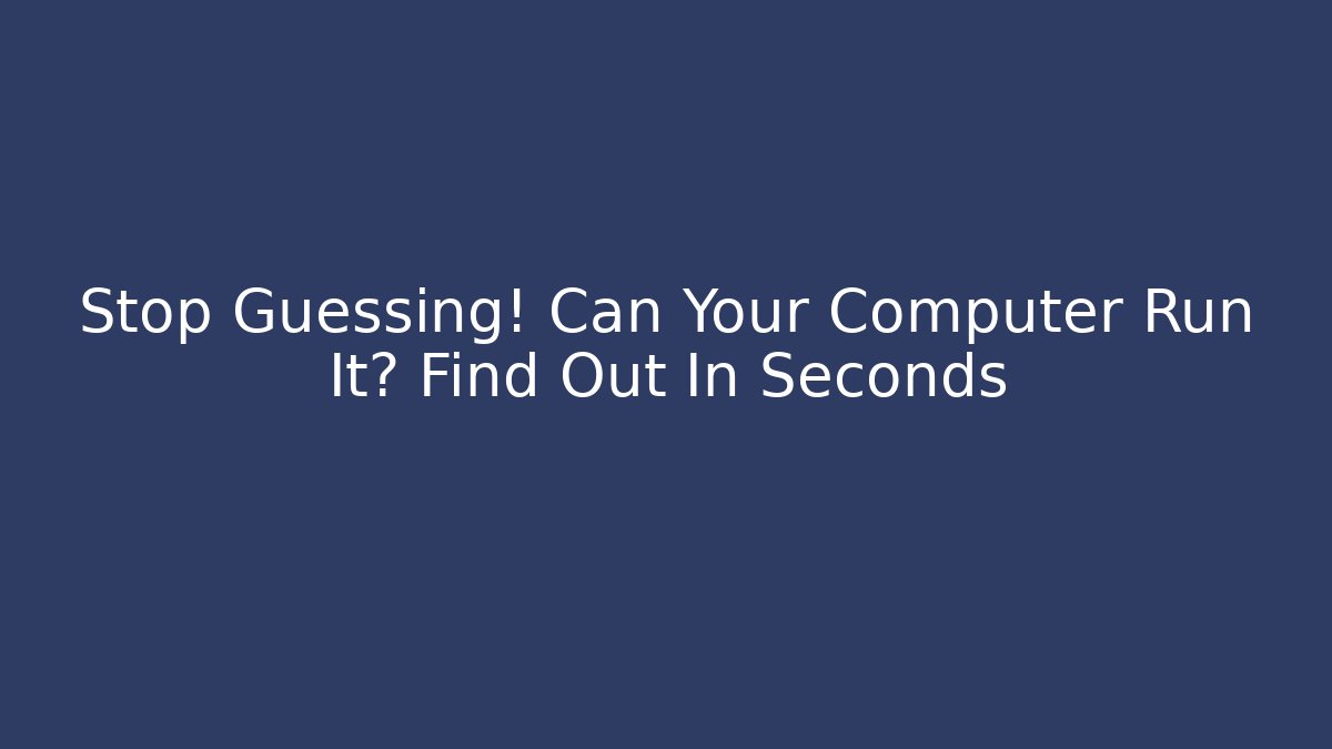 Stop Guessing! Can Your Computer Run It? Find Out In Seconds