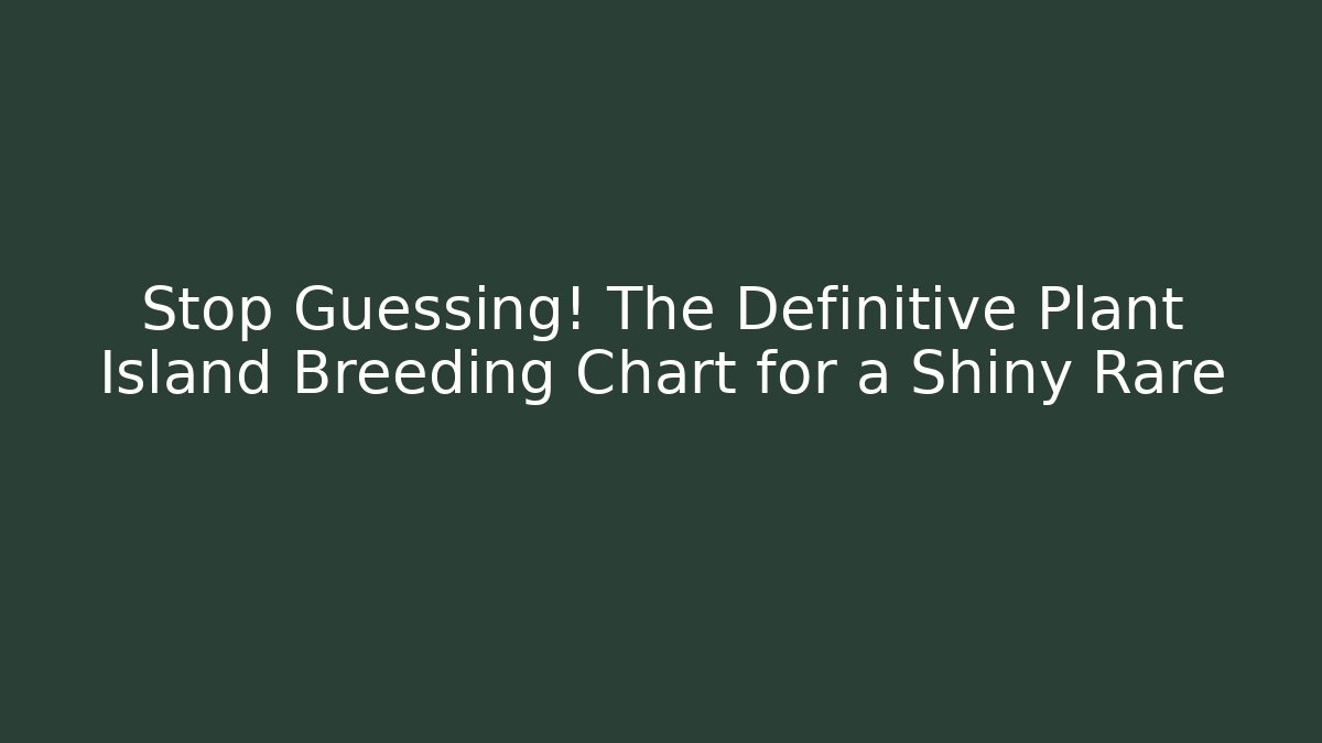 Stop Guessing! The Definitive Plant Island Breeding Chart for a Shiny Rare