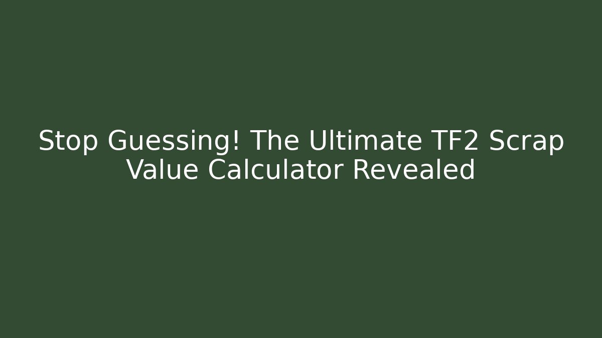 Stop Guessing! The Ultimate TF2 Scrap Value Calculator Revealed
