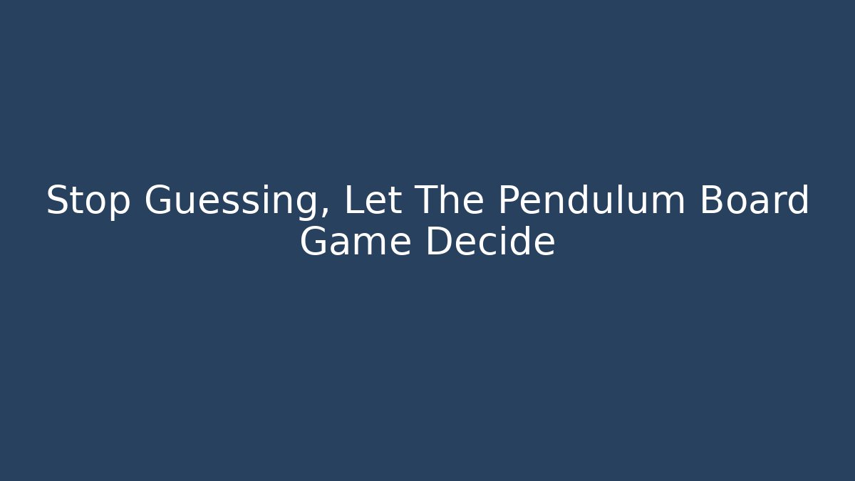 Stop Guessing, Let The Pendulum Board Game Decide - Vintage E-Juice