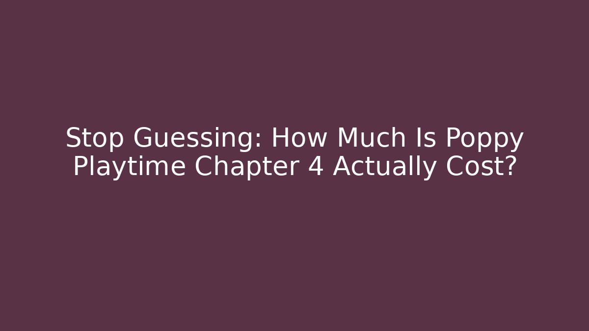 Stop Guessing: How Much Is Poppy Playtime Chapter 4 Actually Cost?