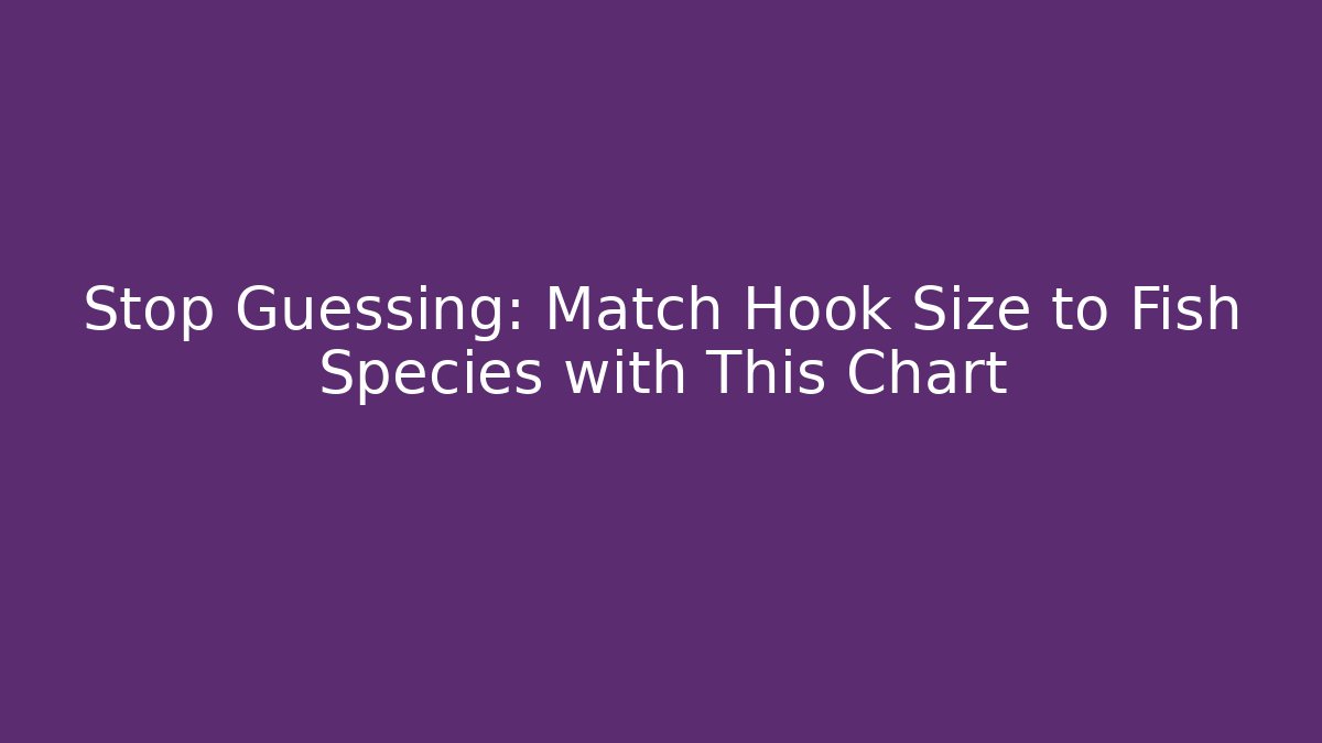 Stop Guessing: Match Hook Size to Fish Species with This Chart