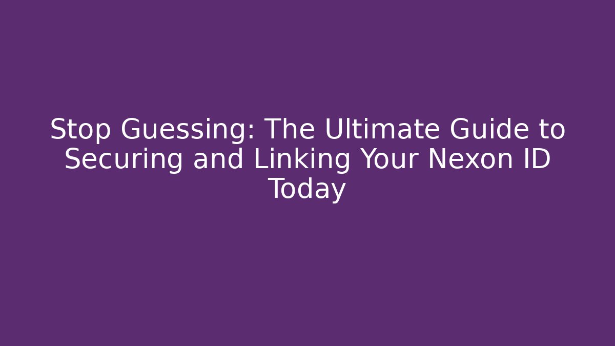 Stop Guessing: The Ultimate Guide to Securing and Linking Your Nexon ID Today - Vintage E-Juice