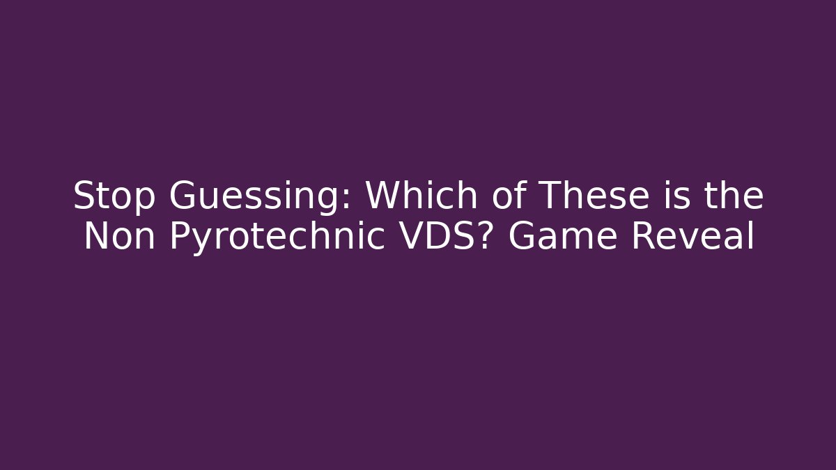 Stop Guessing: Which of These is the Non Pyrotechnic VDS? Game Reveal