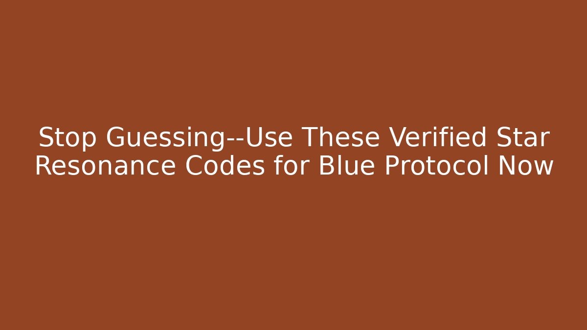 Stop Guessing—Use These Verified Star Resonance Codes for Blue Protocol Now