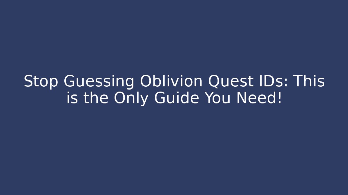 Stop Guessing Oblivion Quest IDs: This is the Only Guide You Need!