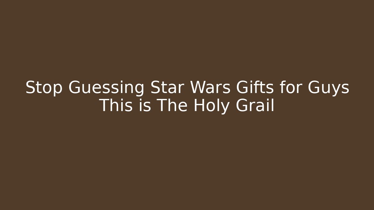 Stop Guessing Star Wars Gifts for Guys This is The Holy Grail