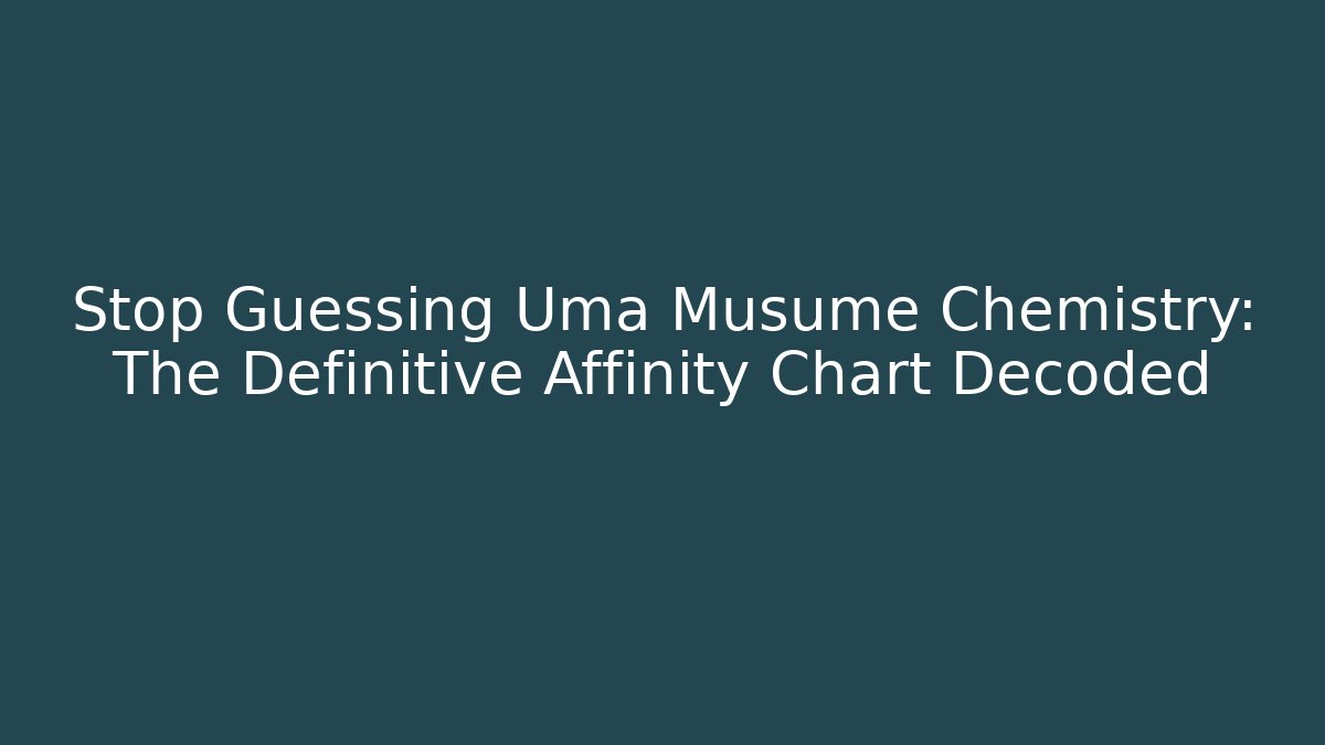 Stop Guessing Uma Musume Chemistry: The Definitive Affinity Chart Decoded