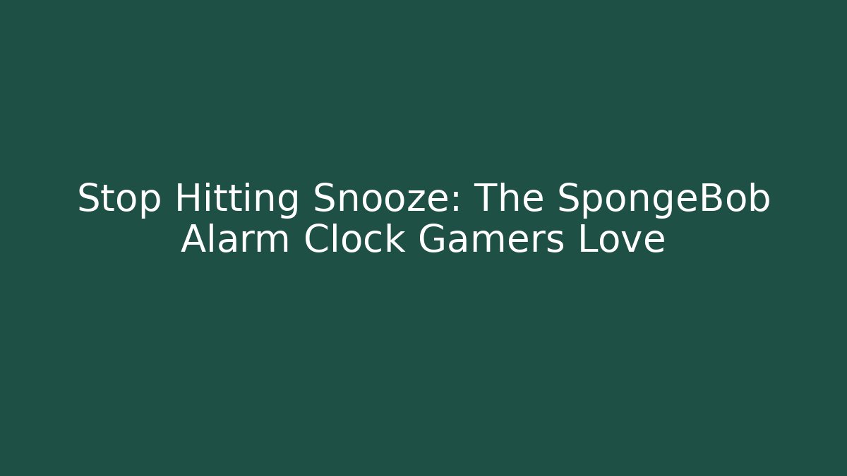 Stop Hitting Snooze: The SpongeBob Alarm Clock Gamers Love