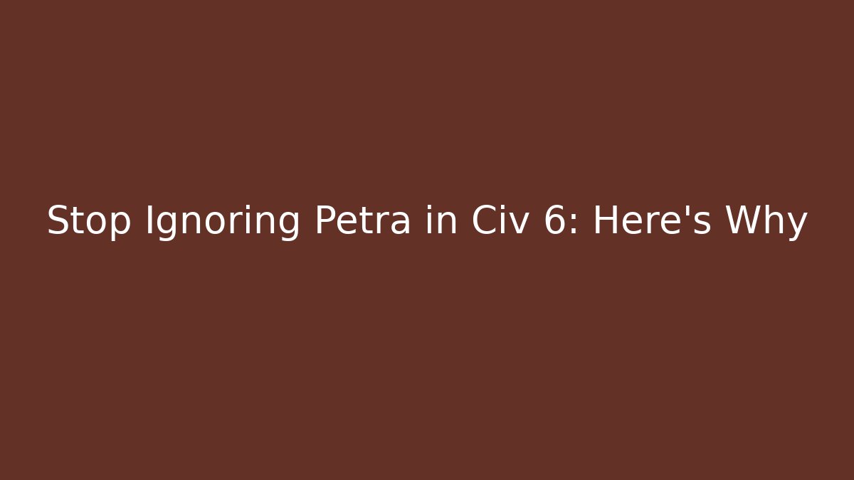 Stop Ignoring Petra in Civ 6: Here's Why