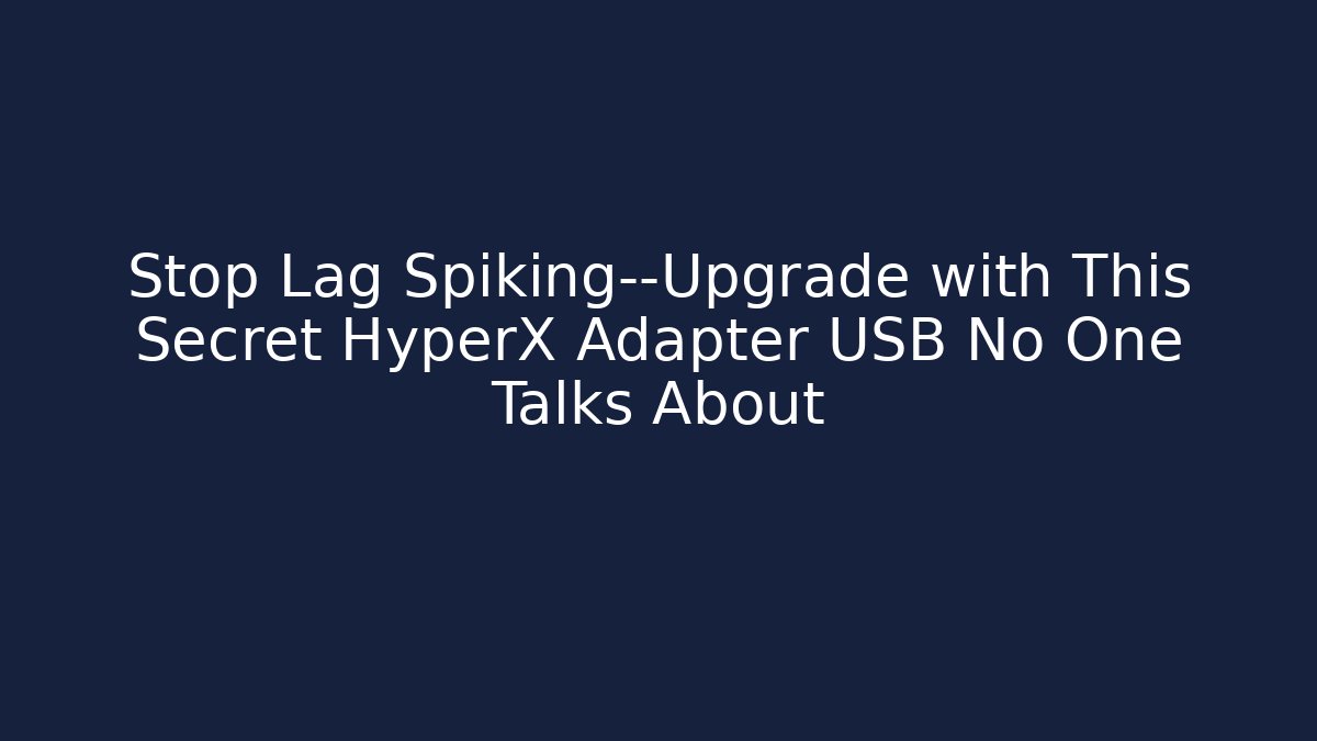Stop Lag Spiking—Upgrade with This Secret HyperX Adapter USB No One Talks About